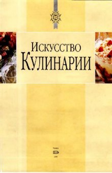 Искусство кулинарии: [более 1000 рецептов фирм. блюд, украшение и сервировка стола, соврем. кулинар. этикет: от кулинар. акад. Le Cordon Bleu]