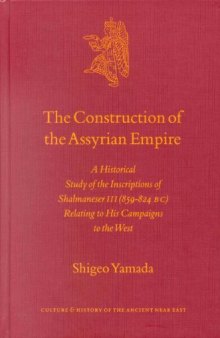 The Construction of the Assyrian Empire: A Historical Study of the Inscriptions of Shalmaneser III (859-824 B.C.) Relating to His Campaigns in the West (Culture and History of the Ancient Near East)