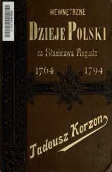 Wewntrzne dzieje Polski za Stanissawa Augusta, 1764-1794 : Badania historyczne ze stanowiska ekonomicznego i administracyjnego.