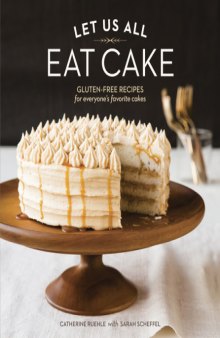 Let Us All Eat Cake  Gluten-Free Recipes for Everyone's Favorite Cakes