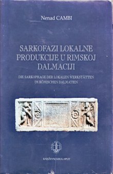 Sarkofazi lokalne produkcije u Dalmaciji: (II. do IV. stoljeće) = Die Sarkophage lokaler Werkstaetten in roemischen Dalmatien: (2. bis 4. Jht.n.Chr.)