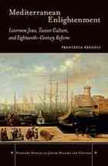 Mediterranean Enlightenment : Livornese Jews, Tuscan culture, and eighteenth-century reform