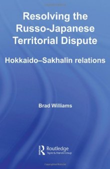 Resolving the Russo-Japanese Territorial Dispute: Hokkaido-Sakhalin Relations (Nissan Institute Routledge Japanese Studies)