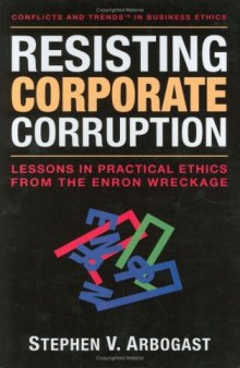 Resisting Corporate Corruption: Lessons in Practical Ethics from the Enron Wreckage (Conflicts and Trends in Business Ethics)