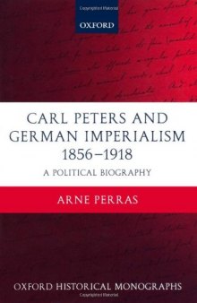 Carl Peters and German Imperialism 1856-1918: A Political Biography (Oxford Historical Monographs)