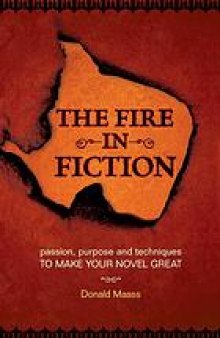 The fire in fiction : passion, purpose, and techniques to make your novel great