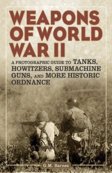 Weapons of World War II  A Photographic Guide to Tanks, Howitzers, Submachine Guns, and More Historic Ordnance