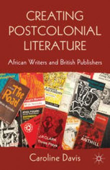 Creating Postcolonial Literature: African Writers and British Publishers