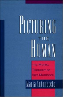 Picturing the Human: The Moral Thought of Iris Murdoch