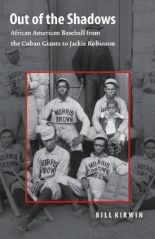 Out of the Shadows: African American Baseball from the Cuban Giants to Jackie Robinson