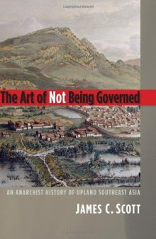 The Art of Not Being Governed: An Anarchist History of Upland Southeast Asia (Yale Agrarian Studies)