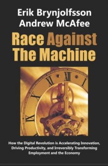 Race Against the Machine: How the Digital Revolution is Accelerating Innovation, Driving Productivity, and Irreversibly Transforming Employment and the Economy