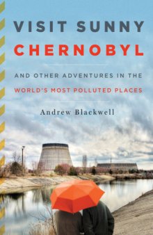 Visit Sunny Chernobyl And Other Adventures in the World's Most Polluted Places