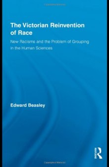The Victorian Reinvention of Race: New Racisms and the Problem of Grouping in the Human Sciences (Routledge Studies in Modern British History)  