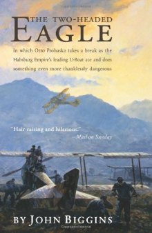 The Two-Headed Eagle: In Which Otto Prohaska Takes a Break as the Habsburg Empire's Leading U-boat Ace and Does Something Even More Thanklessly Dangerous (The Otto Prohaska Novels)