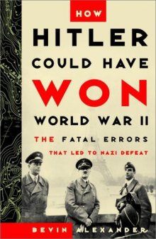How Hitler Could Have Won World War II: The Fatal Errors That Led to Nazi Defeat