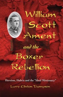 William Scott Ament and the Boxer Rebellion: Heroism, Hubris and the ''Ideal Missionary''
