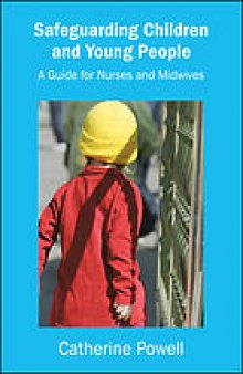Safeguarding children and young people : a guide for nurses and midwives