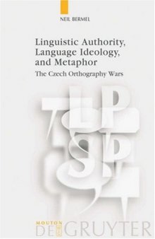 Linguistic Authority, Language Ideology, and Metaphor: The Czech Orthography Wars (Language, Power and Social Process 17) (Language, Power and Social Process)