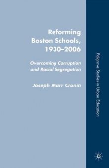Reforming Boston Schools, 1930-2006: Overcoming Corruption and Racial Segregation (Palgrave Studies in Urban Education)