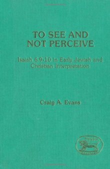 To See and Not Perceive: Isaiah 6.9-10 in Early Jewish and Christian Interpretation (Journal for the Study of the Old Testament Supplement Series 64)