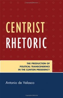 Centrist Rhetoric: The Production of Political Transcendence in the Clinton Presidency (Lexington Studies in Political Communication)