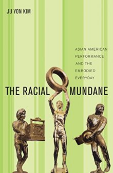 The racial mundane : Asian American performance and the embodied everyday
