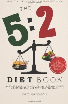 The 5:2 Diet Book: Feast for 5 Days a Week and Fast for 2 to Lose Weight, Boost Your Brain and Transform Your Health