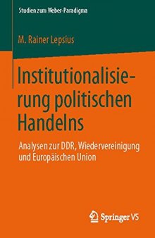 Institutionalisierung politischen Handelns: Analysen zur DDR, Wiedervereinigung und Europäischen Union
