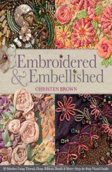 Embroidered & Embellished: 85 Stitches Using Thread, Floss, Ribbon, Beads & More  Step-by-Step Visual Guide
