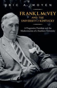 Frank L. McVey and the University of Kentucky: A Progressive President and the Modernization of a Southern University (Thomas D. Clark Studies in Education) 