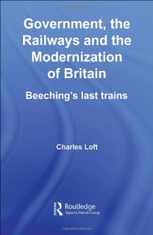 Government, the Railways and the Modernization of Britain: Beeching's Last Trains (British Politics and Society)