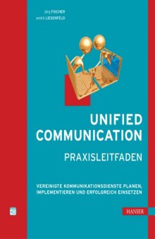 Unified Communication: Praxisleitfaden. Vereinigte Kommunikationsdienste planen, implementieren und erfolgreich einsetzen