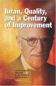 Juran, Quality, and a Century of Improvement: The Best on Quality Book Series of the International Academy for Quality, Volume 15