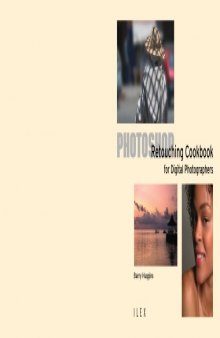 Photoshop Retouching Cookbook for Digital Photographers: 113 Easy-to-follow Recipes to Adjust and Correct Your Photos (Ilex Digital Studio)
