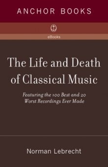 The Life and Death of Classical Music: Featuring the 100 Best and 20 Worst Recordings Ever Made