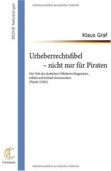 Urheberrechtsfibel - nicht nur für Piraten: Der Text des deutschen Urheberrechtsgesetzes, erklärt und kritisch kommentiert