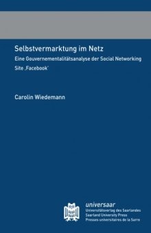 Selbstvermarktung im Netz: Eine Gouvernementalitatsanalyse der Social Networking Site ,Facebook'