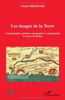 Les images de la Terre : Cosmographie, géodesie, topographie et cartographie à travers les siècles
