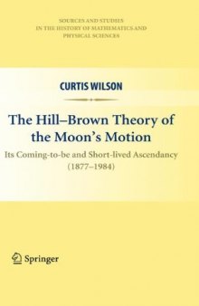 The Hill-Brown Theory of the Moon’s Motion: Its Coming-to-be and Short-lived Ascendancy (1877-1984)