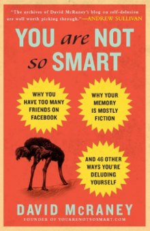 You Are Not So Smart: Why You Have Too Many Friends on Facebook, Why Your Memory Is Mostly Fiction, and 46 Other Ways You're Deluding Yourself 