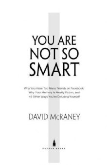 You Are Not So Smart: Why You Have Too Many Friends on Facebook, Why Your Memory Is Mostly Fiction, and 46 Other Ways You're Deluding Yourself 