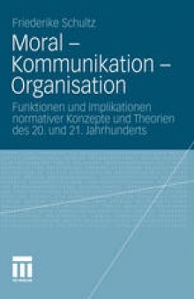 Moral – Kommunikation – Organisation: Funktionen und Implikationen normativer Konzepte und Theorien des 20. und 21. Jahrhunderts