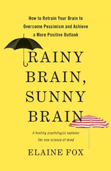 Rainy Brain, Sunny Brain: How to Retrain Your Brain to Overcome Pessimism and Achieve a More Positive Outlook