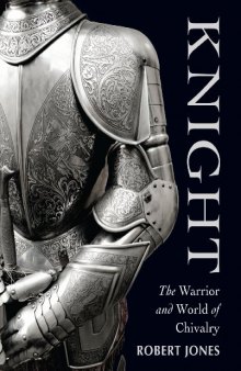 Knight: The Warrior and World of Chivalry (General Military) 