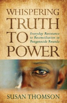 Whispering Truth to Power: Everyday Resistance to Reconciliation in Postgenocide Rwanda