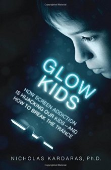 Glow Kids: How Screen Addiction Is Hijacking Our Kids-and How to Break the Trance