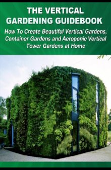 The Vertical Gardening Guidebook: How To Create Beautiful Vertical Gardens, Container Gardens and Aeroponic Vertical Tower Gardens at Home