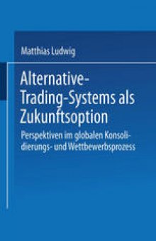 Alternative-Trading-Systems als Zukunftsoption: Perspektiven im globalen Konsolidierungs- und Wettbewerbsprozess von Wertpapierbörsen