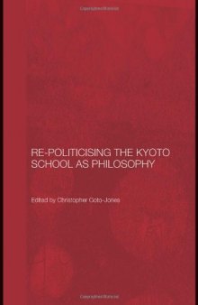 Re-Politicising the Kyoto School as Philosophy (Routledge Leiden Series in Modern East Asian Politics and History)